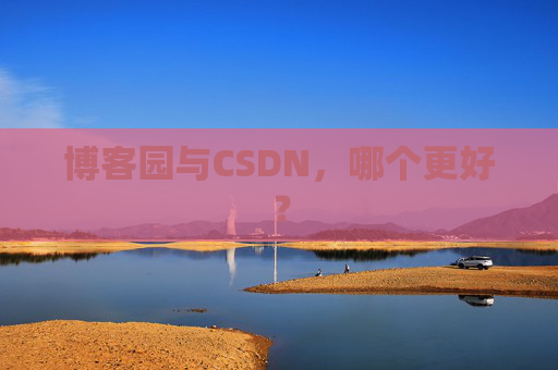 博客园与CSDN,哪个更好? 博客园与CSDN,哪个更好?